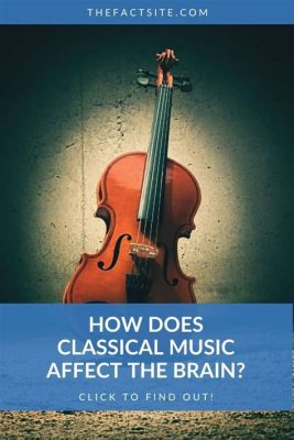 How Does Classical Music Affect the Brain: A Detailed Exploration